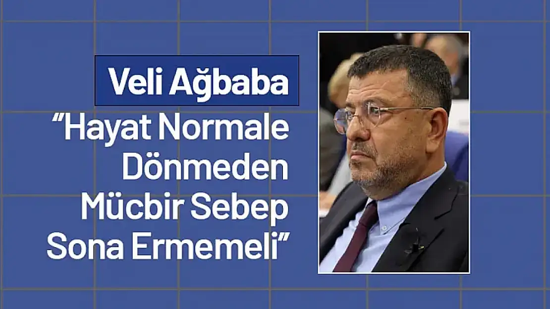 Ağbaba 'Hayat Normale Dönmeden Mücbir Sebep Sona Ermemeli'