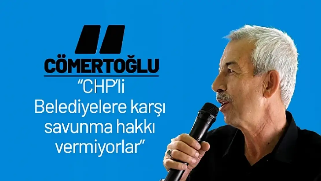 Cömertoğlu CHP'li Belediyelere Karşı Savunma Hakkı Vermiyorlar