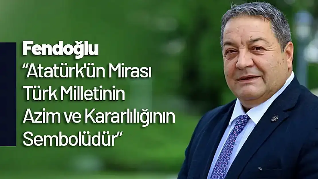 Fendoğlu: 'Atatürk'ün Mirası Türk Milletinin Azim ve Kararlılığının Sembolüdür'