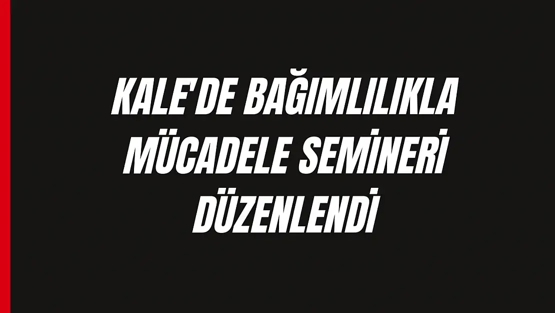 Kale'de bağımlılıkla mücadele semineri düzenlendi