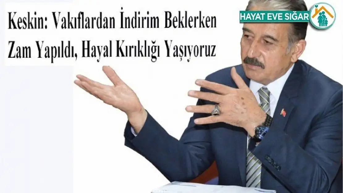 Keskin Vakıflardan İndirim Beklerken Zam Yapıldı Hayal Kırıklığı Yaşıyoruz