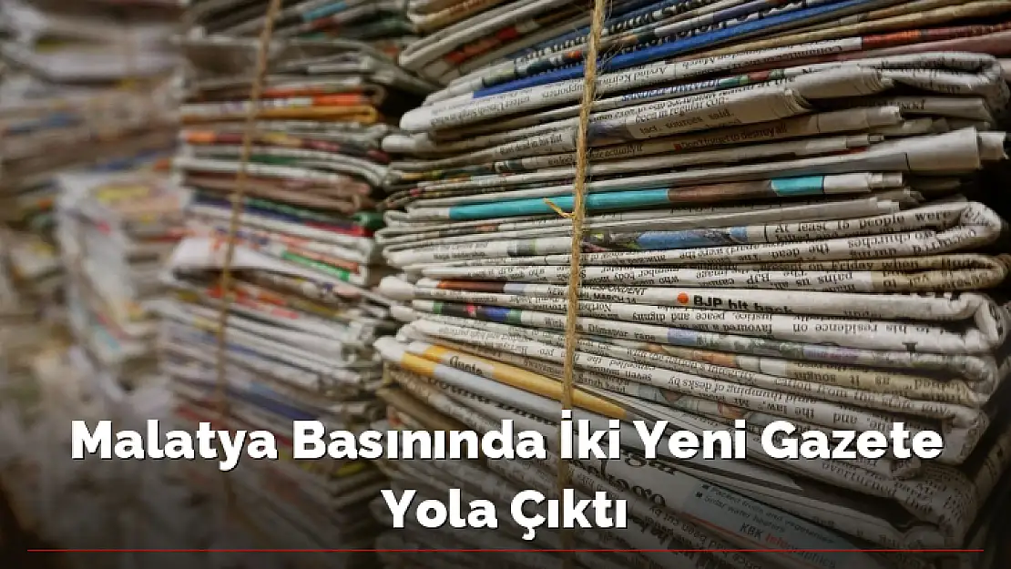 Malatya Basınında İki Yeni Gazete Yola Çıktı