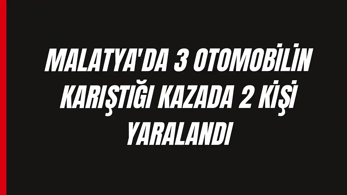 Malatya'da 3 otomobilin karıştığı kazada 2 kişi yaralandı