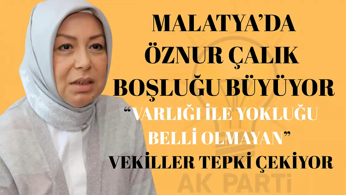 Malatya'da Öznur Çalık Boşluğu Büyüyor: ''Varlığı ile Yokluğu Belli Olmayan'' Vekiller Tepki Çekiyor