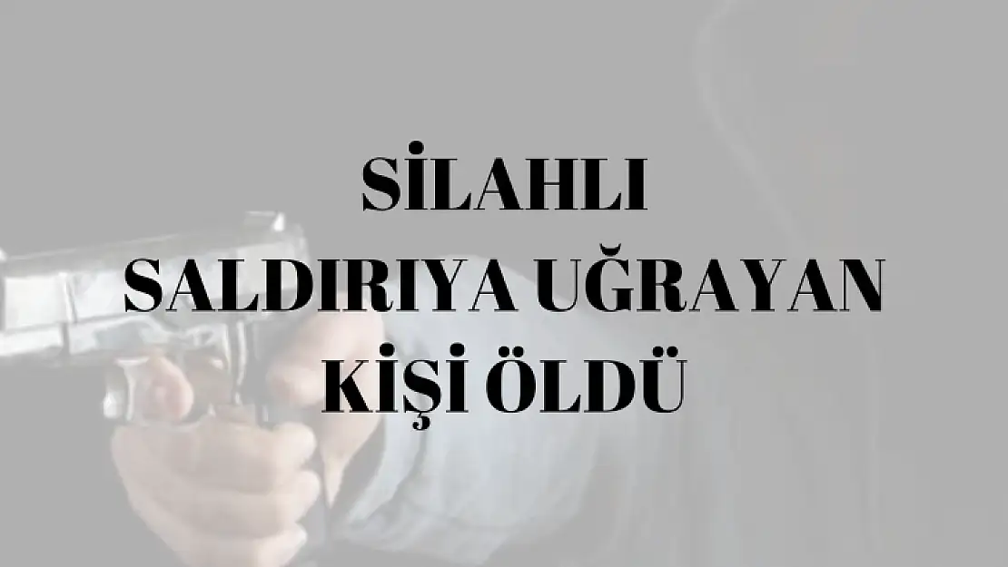 Malatya'da silahlı saldırıya uğrayan kişi öldü