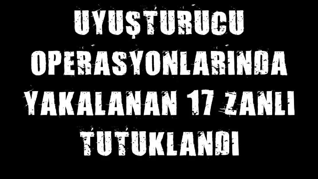 Malatya'da uyuşturucu operasyonlarında yakalanan 17 zanlı tutuklandı