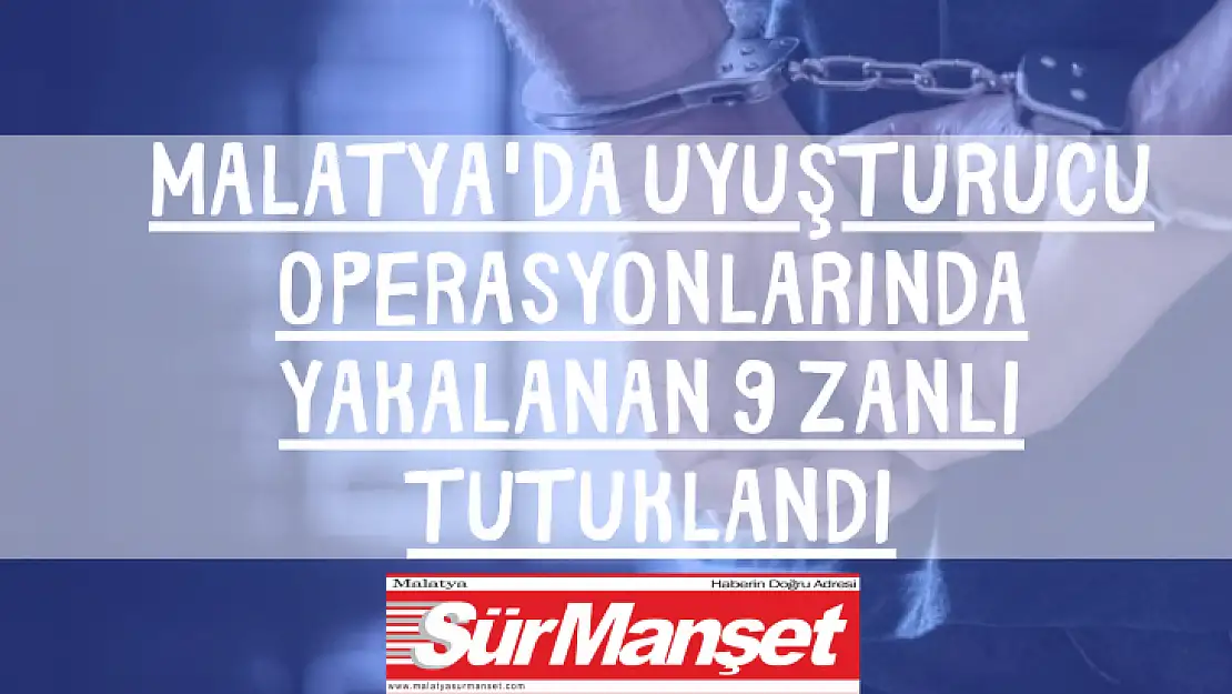 Malatya'da uyuşturucu operasyonlarında yakalanan 9 zanlı tutuklandı