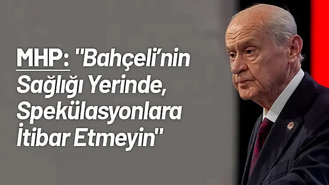 MHP: 'Bahçeli'nin Sağlığı Yerinde Spekülasyonlara İtibar Etmeyin'