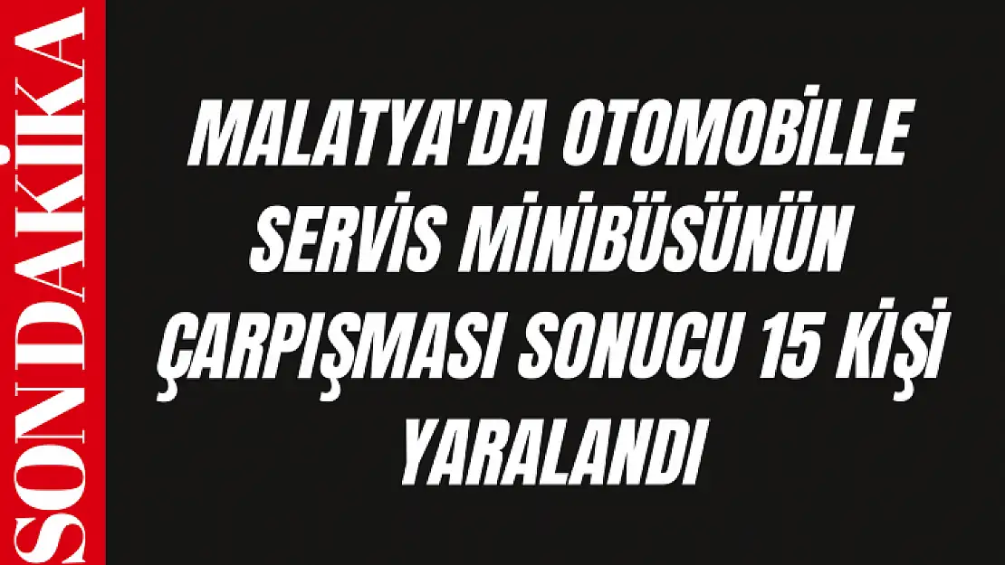 Otomobille servis minibüsünün çarpışması sonucu 15 kişi yaralandı