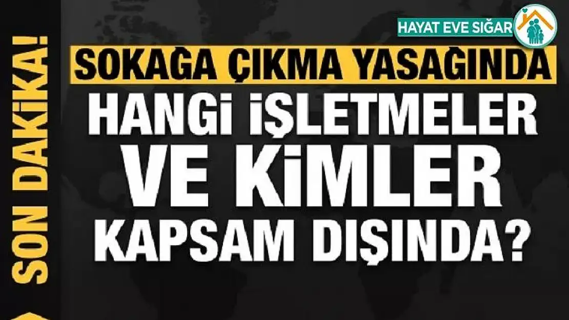 Sokağa çıkma yasağında hangi işletmeler ve kimler kapsam dışı?