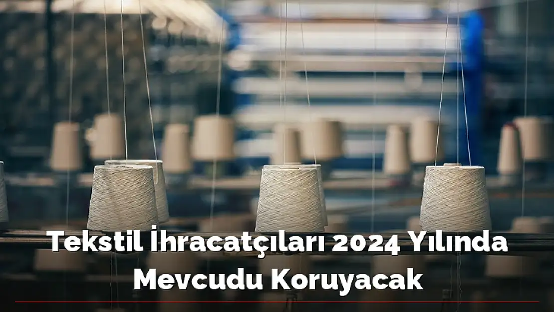 Tekstil İhracatçıları 2024 Yılında Mevcudu Koruyacak