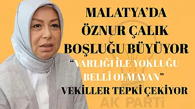 Malatya'da Öznur Çalık Boşluğu Büyüyor: ''Varlığı ile Yokluğu Belli Olmayan'' Vekiller Tepki Çekiyor
