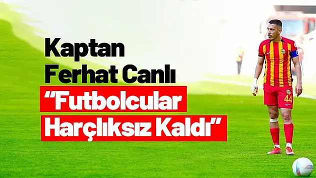 Kaptan Ferhat Canlı : 'Futbolcular Harçlıksız Kaldı'