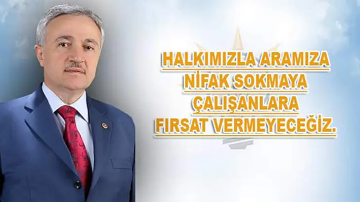 Halkımızla Aramıza Nifak Sokmaya Çalışanlara Fırsat Vermeyeceğiz.