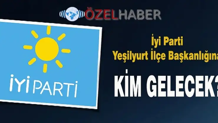 İyi Parti Yeşilyurt İlçe Başkanlığına Kim Gelecek?