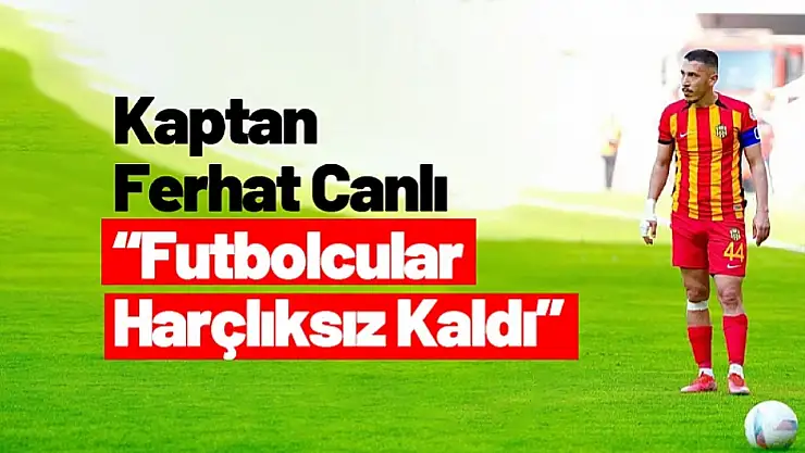 Kaptan Ferhat Canlı : 'Futbolcular Harçlıksız Kaldı'