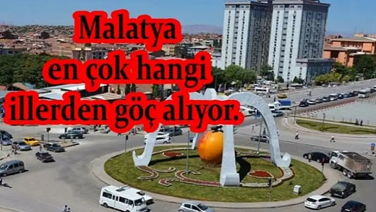 Malatya en çok hangi illerden göç alıyor.